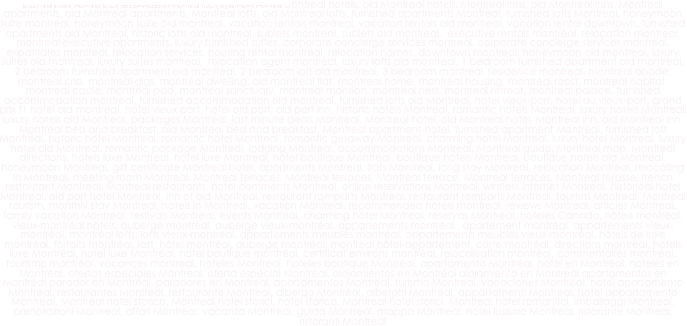 luxury real estate montreal, luxury accommodation montreal, luxury apartments montreal, Montreal hotels, old Montreal hotels, Montreal inns, old Montreal inns, Montreal apartments, old Montreal apartments, Montreal lofts, old Montreal lofts, furnished apartments Montreal, furnished lofts Montreal, honeymoon suite montreal, honeymoon suite old montreal, vacation rentals montreal, vacation rentals old montreal, vacation rental downtown, furnished apartments old Montreal, historic lofts old montreal, sublets montreal, sublets old montreal,  executive rentals montreal, relocation montreal, montreal executive apartments, luxury furnished suites, corporate concierge services montreal, corporate concierge services montreal, expatriates montreal, relocation services, housing rental montreal, relocation homes, downtown montreal, honeymoon old montreal, luxury suites old montreal, luxury suites montreal,  relocation agent montreal, luxury lofts old montreal, 1 bedroom furnished apartment old montreal, 2 bedroom furnished apartment old montreal, 2 bedroom loft old montreal, 3 bedroom montreal, residence montreal, montreal abode, montreal crib, montreal digs, montreal dwelling, old montreal flat, montreal home, montreal housing, montreal roost, montreal habitat, montreal castle, montreal pad, montreal sanctuary, montreal mansion, montreal nest, montreal retreat, montreal palace, furnished accommodation montreal, furnished accommodation old montreal, furnished lofts old Montreal, hotel vieux-port, hotel du vieux-port, grand prix f1 hotel old montreal, hotel vieux port, hotel old port, old port inn, historic hotels Montreal, romantic hotels Montreal, luxury hotels Montreal, luxury hotels old Montreal, packages Montreal, last minute deals Montreal, Montreal hotel, old Montreal hotel, Montreal inn, old Montreal inn, Montreal bed and breakfast, old Montreal bed and breakfast, Montreal apartment-hotel, furnished apartment Montreal, furnished loft Montreal, historic hotel Montreal, romantic hotel Montreal, romantic getaway Montreal, charming hotel Montreal, luxury hotel Montreal, luxury hotel old Montreal, romantic package Montreal, lodging Montreal, accommodations Montreal, Montreal guide, Montreal map, Montreal directions, hotels luxe Montreal, hotel luxe Montreal, hotel boutique Montreal, boutique hotels Montreal, boutique hotels old Montreal, honeymoon Montreal, gift certificate Montreal hotel, apartments Montreal, flats Montreal, long stay Montreal, relocation Montreal, relocating in Montreal, meeting room Montreal, Montreal terraces, Montreal terraces, Montreal terrace, Montreal terraces, Montreal terasse, french restaurant Montreal, Montreal restaurants, hotel comments Montreal, online reservations Montreal, wireless internet Montreal, historical hotel Montreal, old port hotel Montreal, inn of old Montreal, restaurant ramparts Montreal, restaurant remparts Montreal, tourism Montreal, Montreal tourism, monthly stay Montreal, hotels in Montreal, vacation Montreal, recommended hotels montreal, reviews Montreal, articles Montreal, family vacation Montreal, festivals Montreal, events Montreal, charming hotel Montreal, reservas Montréal, hoteles Canada, hôtels montréal, vieux-montréal hôtels, auberge montréal, auberge vieux-montréal, appartements montréal , apartement montréal, appartements vieux-montréal, montréal lofts, lofts vieux-montréal, appartements meublés montréal, appartements meublés vieux-montréal, hôtels de luxe montréal, forfaits montréal, last, hôtel montréal, auberge montréal, montreal hôtel-appartement, carte montréal, directions montréal, hotels luxe Montréal, hotel luxe Montréal, hotel boutique montréal, certificat environs montréal, relocalisation montréal, commentaires montréal, tourisme montréal, vacances montreal, hoteles Montreal, hoteles boutique Montréal, apartamento Montréal, hotel en Montréal, hoteles en Montréal, ofertas especiales Montreal, oferta especial Montreal, alojamientos en Montréal alojamiento en Montreal apartamentos en Montréal parador en Montréal, paradores en Montreal, apartamentos Montreal, turismo Montreal, vacaciones Montreal, hotel apartamento Montreal, restaurantes Montreal, restaurante Montreal, albergo Montréal, alberghi Montreal, appartamenti Montreal, hotel appartamento Montreal, Montreal hotel storico, Montreal hotel storici, hotel storico, Montreal hotel storici, Montreal hotel romantici, imballaggi Montreal, prenotazioni Montreal, affari Montreal, vacanza Montreal, guida Montreal, mappa Montreal, hotel lussurio Montreal, ristorante Montreal, ristoranti Montreal 